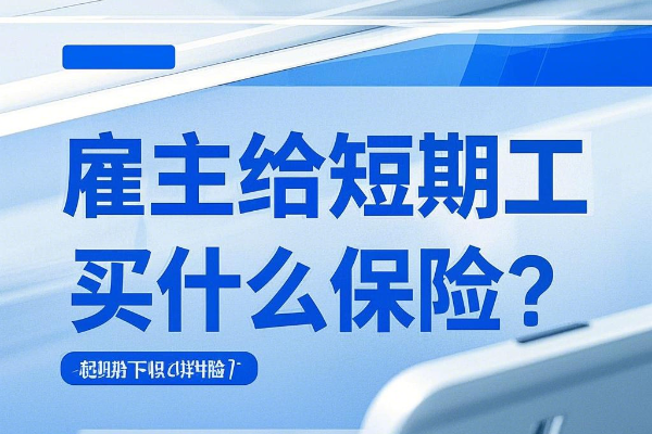 雇主要给短期临时工买意外险吗？雇主给短期工买什么保险？