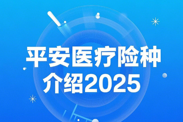 平安2025最新医疗险多少钱？平安医疗险种介绍及价格表2025