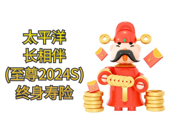 太保长相伴（至尊2024S）终身寿险靠谱吗？交6年收益+条款+优势