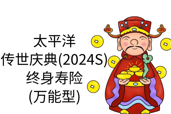 太保传世庆典(2024S)终身寿险(万能型)怎么样？利率多少？条款+特色