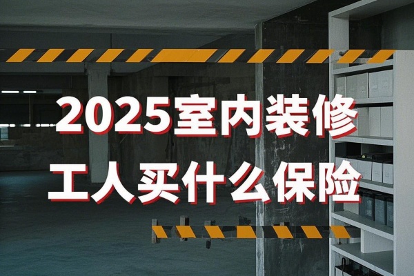 2025室内装修工人买什么保险，2025室内装修工人保险多少钱