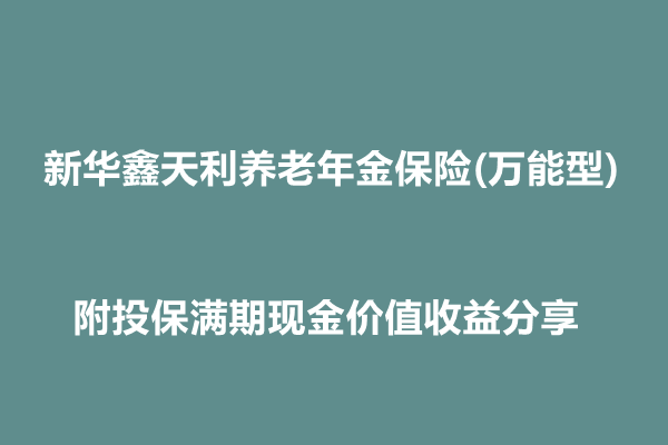 新华鑫天利养老年金保险(万能型)介绍，附投保满期现金价值收益分享