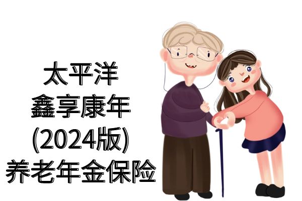 太平洋鑫享康年(2024版)养老年金保险条款分析，可靠吗？怎么领取？