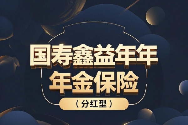 国寿鑫益年年年金保险（分红型）怎么样？收益如何？产品测评！