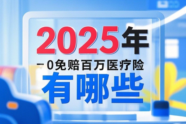 0免赔百万医疗险有哪些？2025年小病也能报销的百万医疗险介绍！