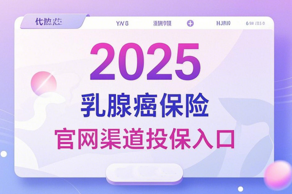 乳腺癌复发险到底去哪里投保？附2025乳腺癌保险官网渠道投保入口