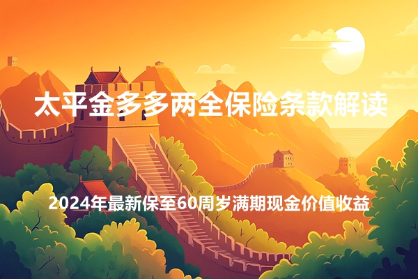 太平金多多两全保险条款解读(2024年最新保至60周岁满期现金价值收益)