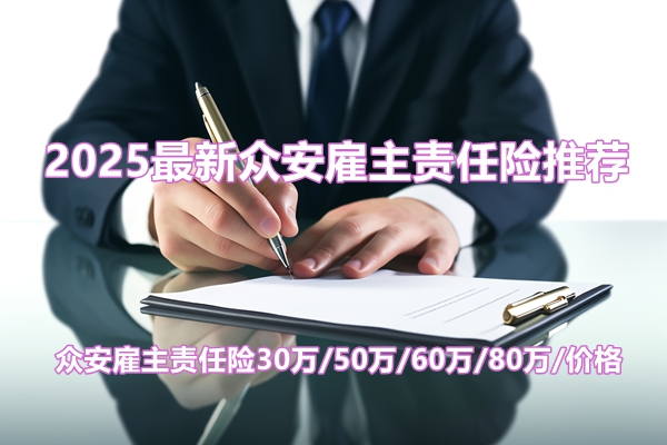 2025最新众安雇主责任险推荐：众安雇主责任险30万/50万/60万/80万/价格