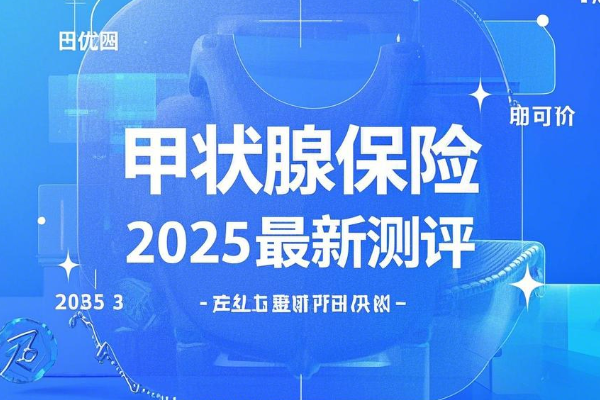 甲状腺专属的保险有哪些？专门针对甲状腺的保险2025最新测评