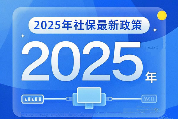 2025年社保最新政策，2025年社保开始缴费了吗