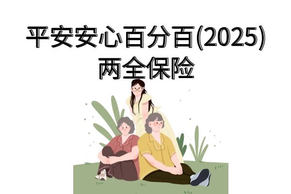 平安安心百分百(2025)两全保险是什么险种？领多少钱？优点分析+条款