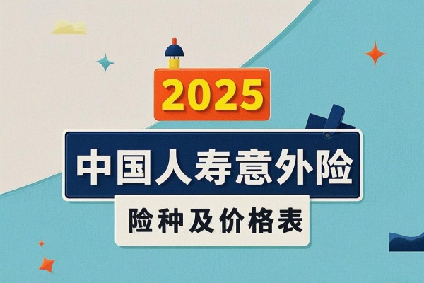 2025中国人寿意外险险种及价格表，2025中国人寿意外险哪款好