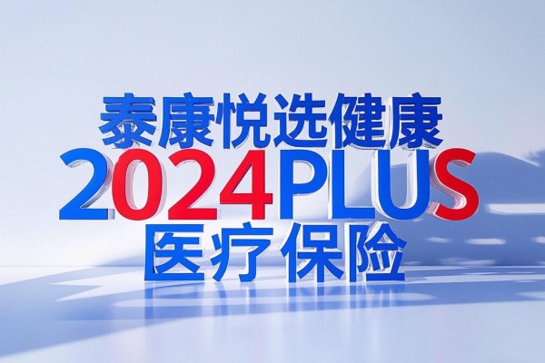 泰康悦选健康2024PLUS医疗保险怎么样？条款+特色+购买渠道！