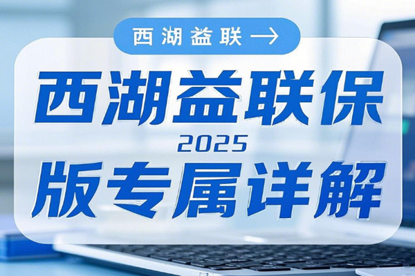 西湖益联保2025版专属详解，西湖益联保2025版投保指南时间+价格表