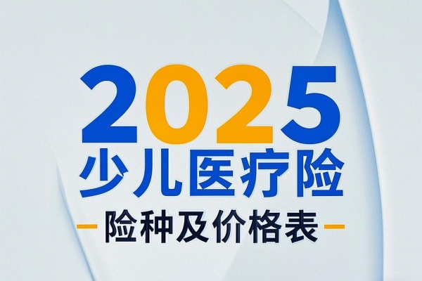 2025少儿医疗险险种及价格表，2025少儿医疗险哪款性价比高