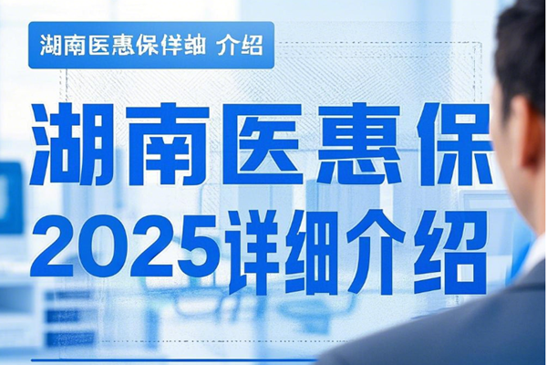 2025年度“湖南医惠保”投保入口，湖南医惠保2025详细介绍+参保时间