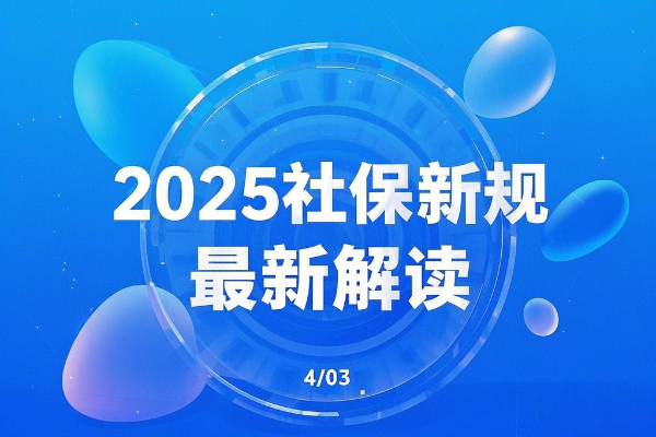 2025社保新规出台，2025最新社保新规解读，社保新规2025一览表