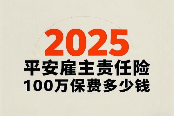 2025平安雇主责任险100万保费多少钱，2025平安雇主责任险报价