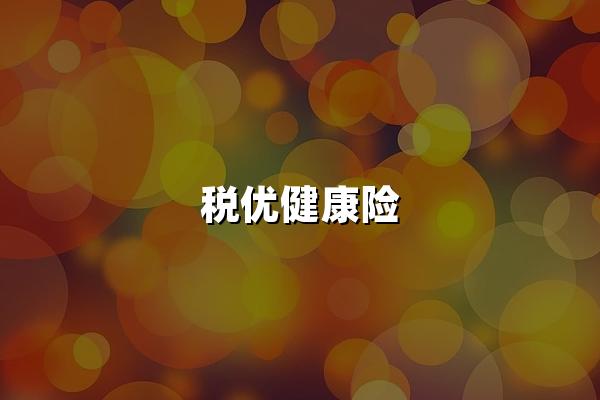 税优健康险：享受政策红利，守护健康未来！