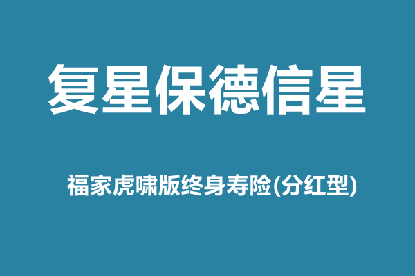 复星保德信星福家虎啸版终身寿险(分红型)介绍，附养老钱现金收益一览表