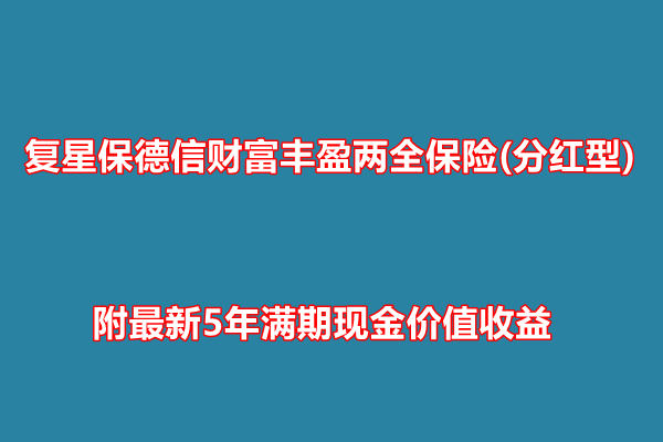 复星保德信财富丰盈两全保险(分红型)介绍，附最新5年满期现金价值收益