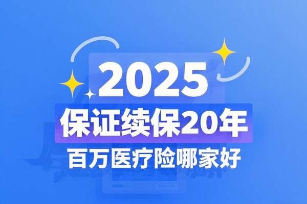 10款保证续保20年的百万医疗险，2025保证续保20年的医疗险哪家好