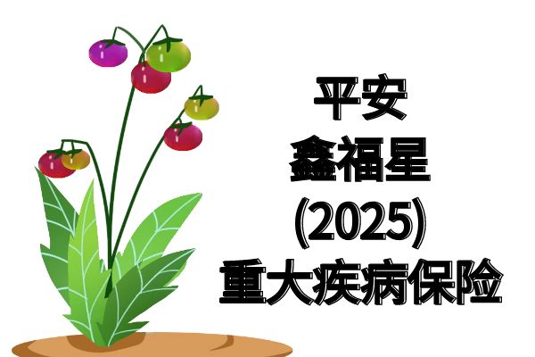 平安鑫福星(2025)重大疾病保险多少钱？详细介绍+优点+保费测算