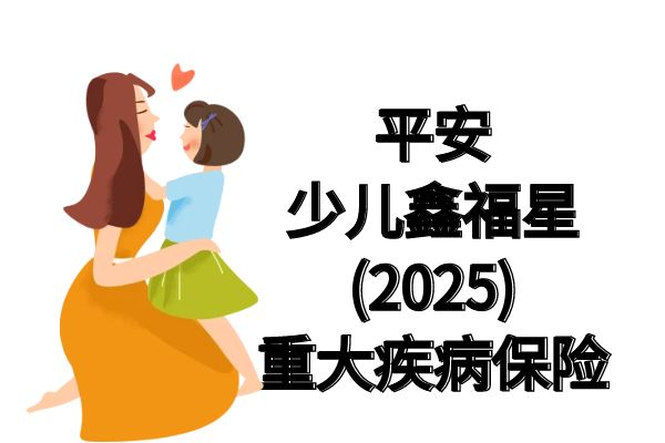 平安少儿鑫福星25保险优点，平安少儿鑫福星2025重疾险值得买吗？