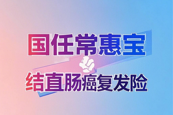 国任常惠宝结直肠癌复发险怎么样？新款结直肠癌复发险在线投保！