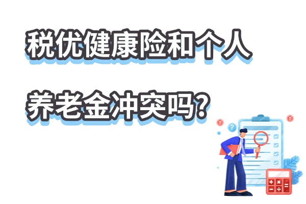 税优健康险怎么抵扣个税？2025年税优健康险和个人养老金冲突吗？