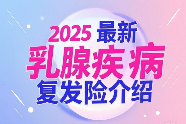 有什么能赔乳腺癌疾病复发的保险，2025最新乳腺癌复发险介绍