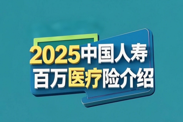 2025中国人寿百万医疗险怎么样，2025中国人寿百万医疗险介绍