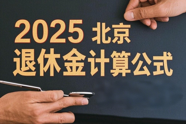 2025北京退休金计算公式，2025北京退休金一览表+最新规定