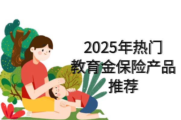 小孩教育基金保险一年多少钱？2025年教育金保险产品有哪些？多少钱？