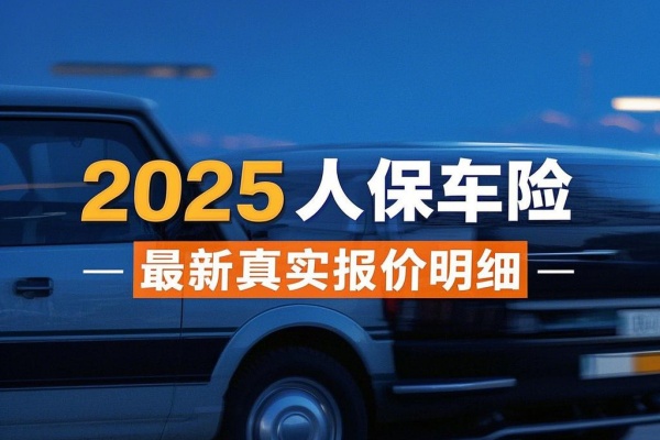 2025人保车险最新真实报价明细，2025人保车险免费便捷报价查询