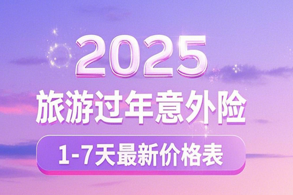 2025旅游过年意外险怎么买？2025旅游过年意外险1-7天最新价格表