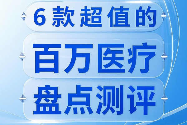 百万医疗险2025热门排名榜单，6款超值的百万医疗险盘点测评