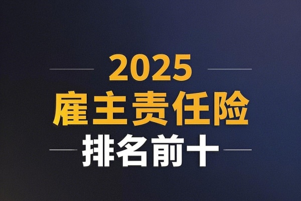 2025雇主责任险排名前十，2025雇主责任险在哪里买