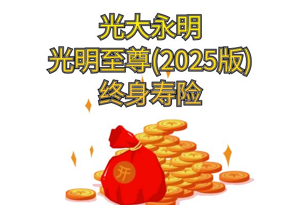 光大永明光明至尊(2025版)终身寿险怎么样？条款+现金价值+亮点