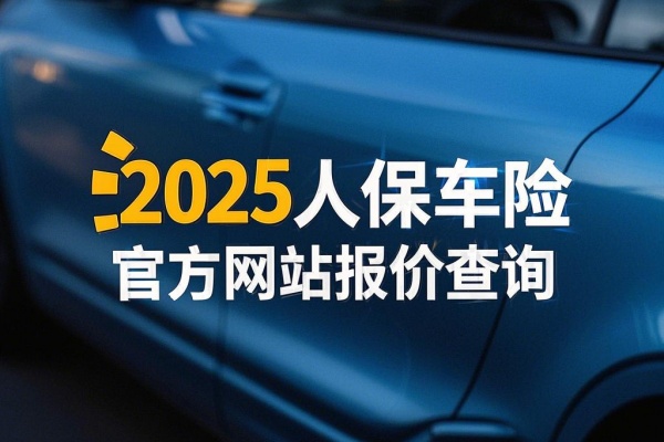 2025人保车险官方网站报价查询，2025人保车险网上投保