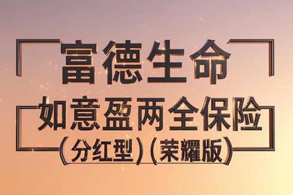 富德生命如意盈两全保险(分红型)(荣耀版)介绍，附5年满期现金价值收益