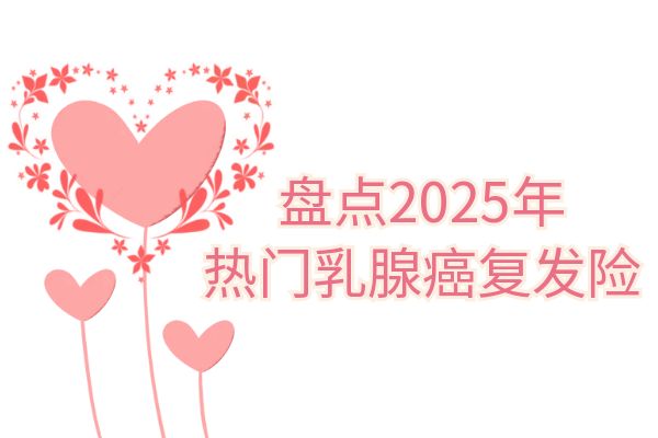 2025乳腺癌复发险投保攻略，盘点2025年热门乳腺癌复发险