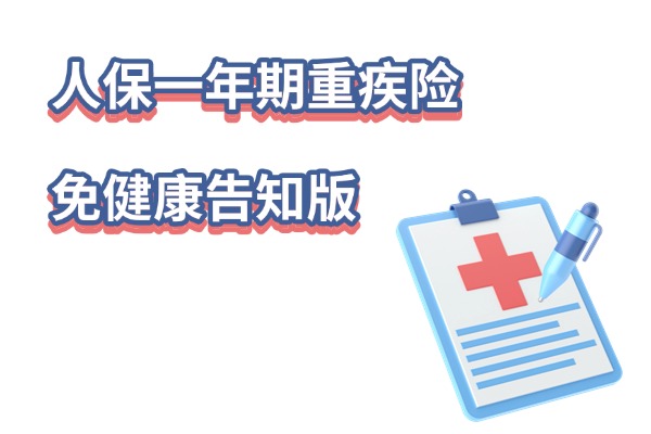 2025不用健康告知的重疾：人保一年期重疾险免健康告知版怎么样？