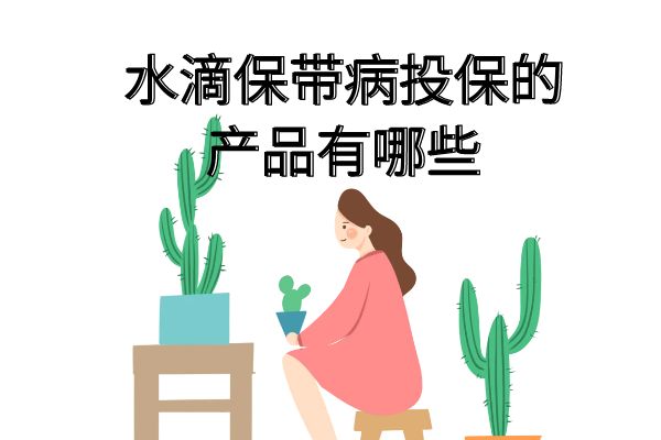 水滴保可以带病投保吗？水滴保带病投保的产品有哪些？