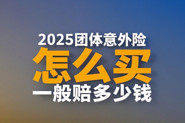 2025团体意外险怎么买，2025团体意外险一般赔多少钱