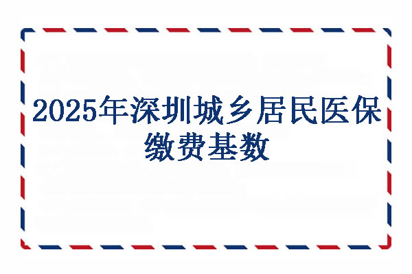 2025年深圳城乡居民医保缴费基数,深圳城乡居民医保怎么缴费