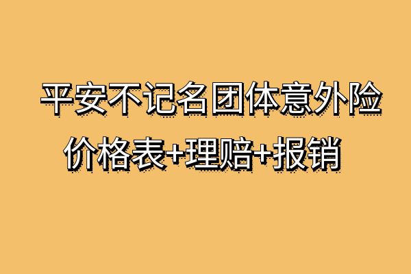 平安不记名团体意外险价目表，2025年平安不记名团体意外险理赔+报销