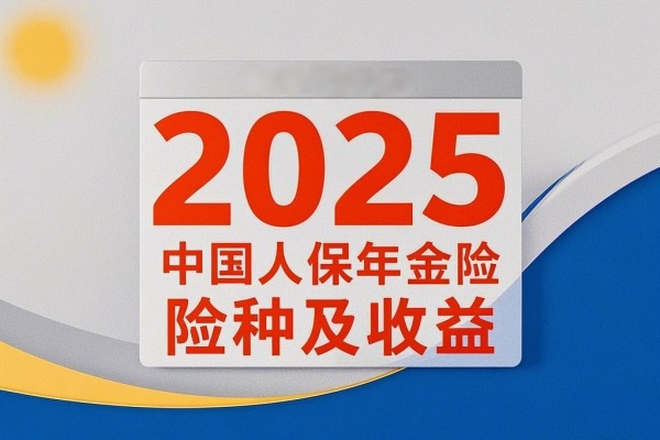 2025中国人保年金险险种及收益，2025人保年金险产品哪款好