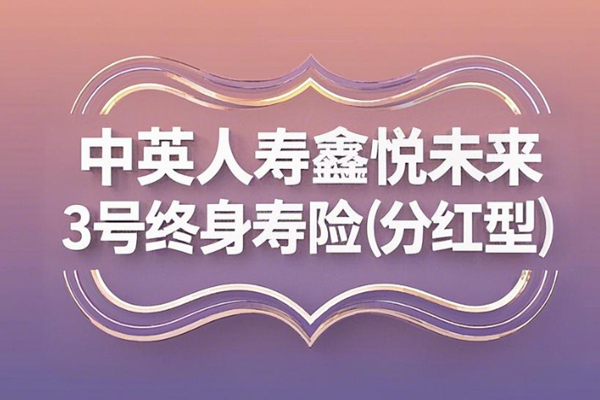 中英人寿鑫悦未来3号终身寿险(分红型)介绍，附10万5年交现金价值收益表