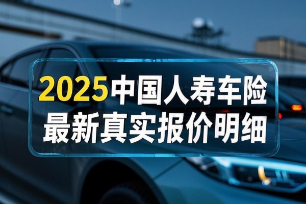 2025中国人寿车险最新真实报价明细，2025中国人寿车险报价准确查询